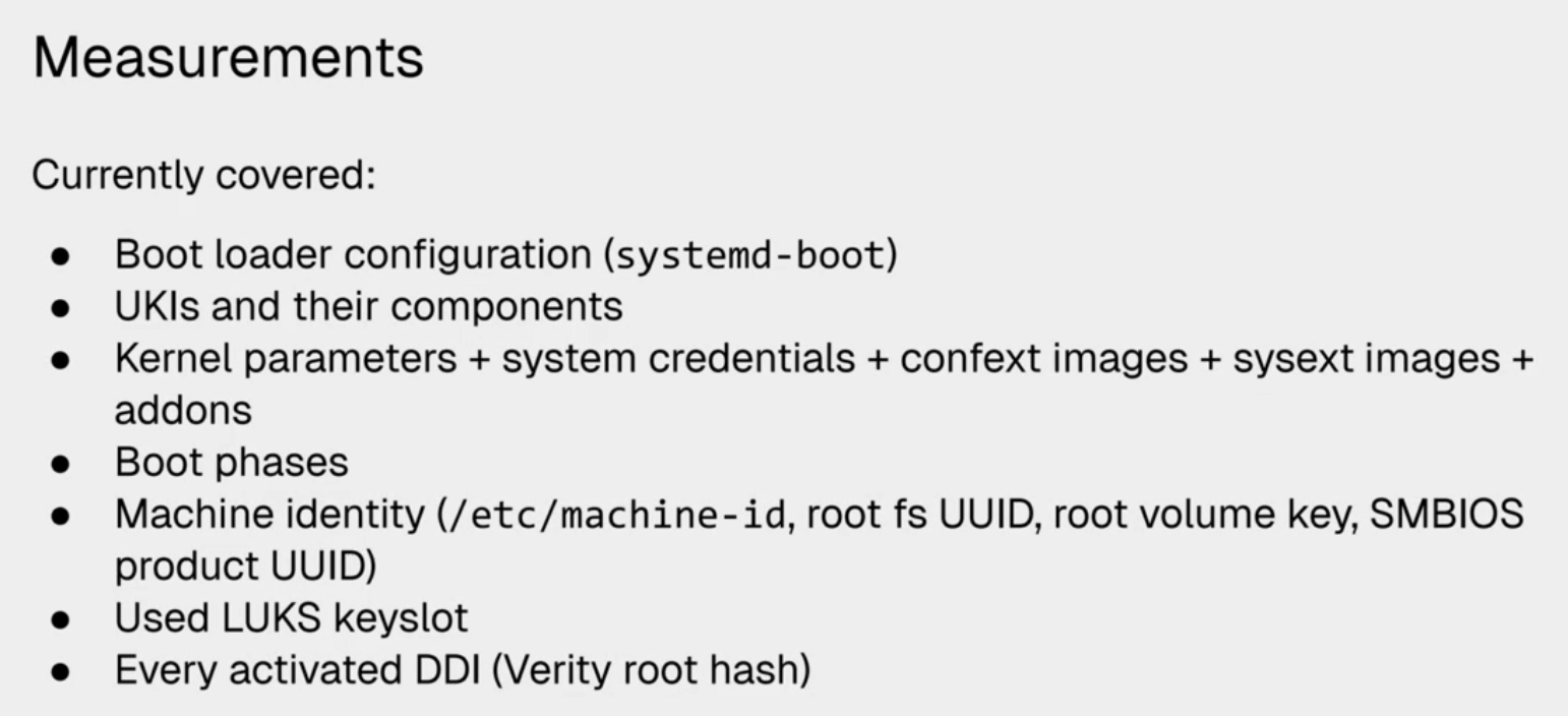This image displays a presentation slide with a light gray background titled "Measurements." Under the subheading "Currently covered:", a bulleted list details various technical aspects of a system, including boot loader configuration (systemd-boot), UKIs and their components, kernel parameters, boot phases, machine identity, used LUKS keyslot, and every activated DDI (Verity root hash).